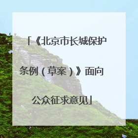 《北京市长城保护条例（草案）》面向公众征求意见