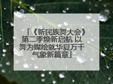 《新民族舞大会》第二季焕新启航 以舞为媒绘就华夏万千气象新篇章