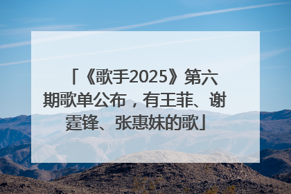 《歌手2025》第六期歌单公布，有王菲、谢霆锋、张惠妹的歌