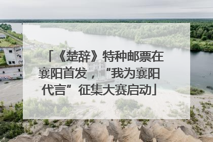 《楚辞》特种邮票在襄阳首发，“我为襄阳代言”征集大赛启动