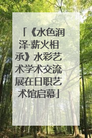 《水色润泽·薪火相承》水彩艺术学术交流展在日职艺术馆启幕