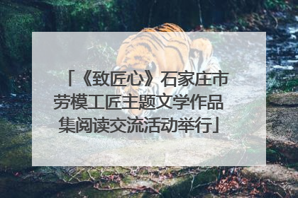 《致匠心》石家庄市劳模工匠主题文学作品集阅读交流活动举行