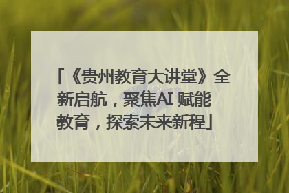 《贵州教育大讲堂》全新启航，聚焦AI 赋能教育，探索未来新程