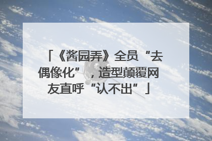 《酱园弄》全员“去偶像化”，造型颠覆网友直呼“认不出”