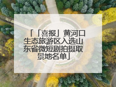 「喜报」黄河口生态旅游区入选山东省微短剧拍摄取景地名单