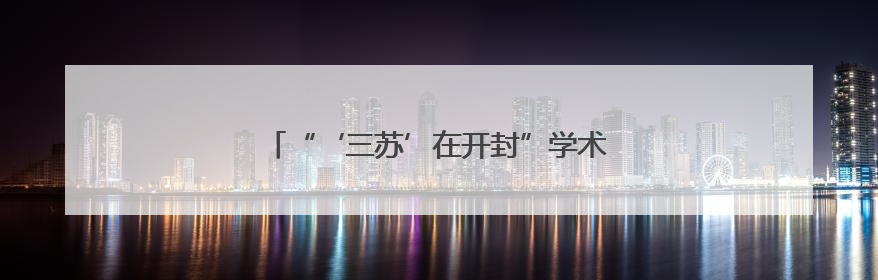 “‘三苏’在开封”学术座谈会在河南大学举行
