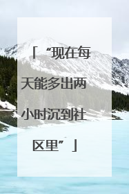 “现在每天能多出两小时沉到社区里”