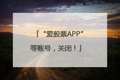 “爱股票APP”等账号，关闭！
