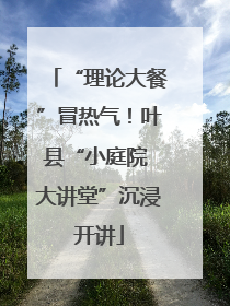 “理论大餐”冒热气！叶县“小庭院 大讲堂”沉浸开讲