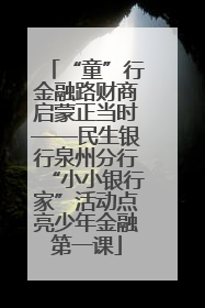 “童”行金融路财商启蒙正当时——民生银行泉州分行“小小银行家”活动点亮少年金融第一课
