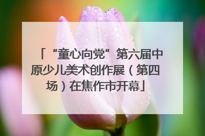 “童心向党”第六届中原少儿美术创作展（第四场）在焦作市开幕