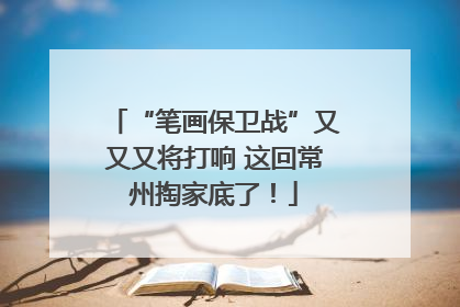 “笔画保卫战”又又又将打响 这回常州掏家底了！