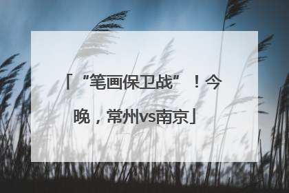 “笔画保卫战”！今晚，常州vs南京