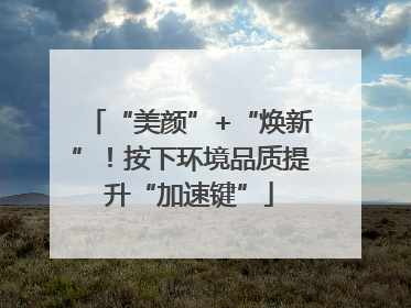 “美颜”+“焕新”！按下环境品质提升“加速键”