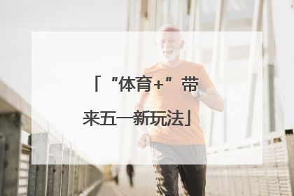 “体育+”带来五一新玩法
