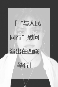 “与人民同行”慰问演出在西藏举行