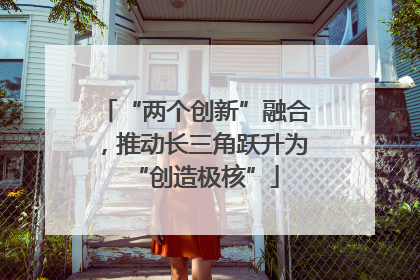 “两个创新”融合，推动长三角跃升为“创造极核”