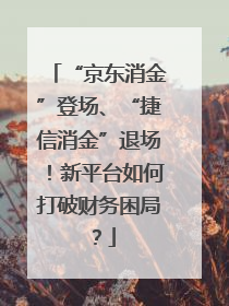 “京东消金”登场、“捷信消金”退场！新平台如何打破财务困局？