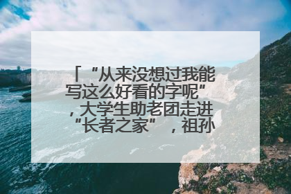 “从来没想过我能写这么好看的字呢”，大学生助老团走进“长者之家”，祖孙氛围感拉满
