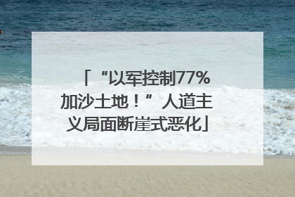 “以军控制77%加沙土地！”人道主义局面断崖式恶化