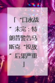 “口水战”未完：特朗普警告马斯克“投敌”后果严重
