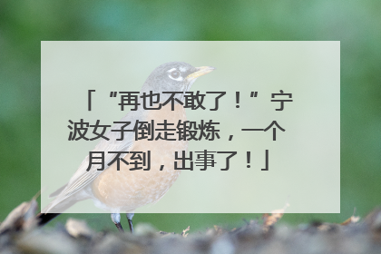 “再也不敢了！”宁波女子倒走锻炼，一个月不到，出事了！