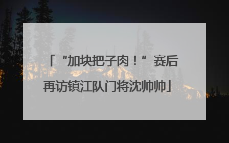 “加块把子肉！”赛后再访镇江队门将沈帅帅