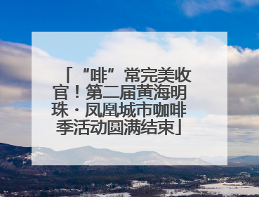 “啡”常完美收官！第二届黄海明珠・凤凰城市咖啡季活动圆满结束