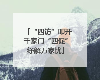 “四访”叩开千家门“四促”纾解万家忧