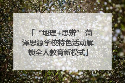 “地理+思辨” 菏泽思源学校特色活动解锁全人教育新模式