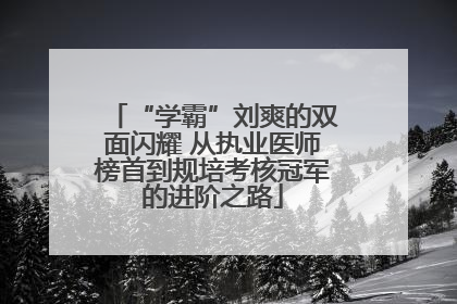 “学霸”刘爽的双面闪耀 从执业医师榜首到规培考核冠军的进阶之路