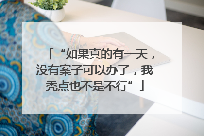 “如果真的有一天，没有案子可以办了，我秃点也不是不行”