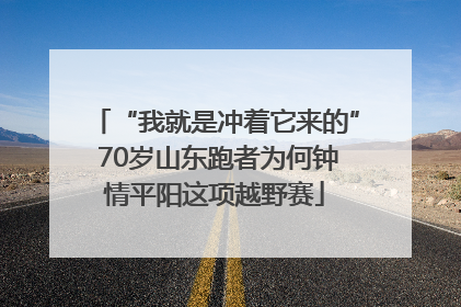 “我就是冲着它来的” 70岁山东跑者为何钟情平阳这项越野赛