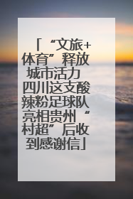 “文旅+体育”释放城市活力 四川这支酸辣粉足球队亮相贵州“村超”后收到感谢信
