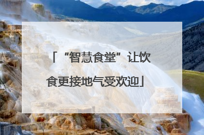 “智慧食堂”让饮食更接地气受欢迎