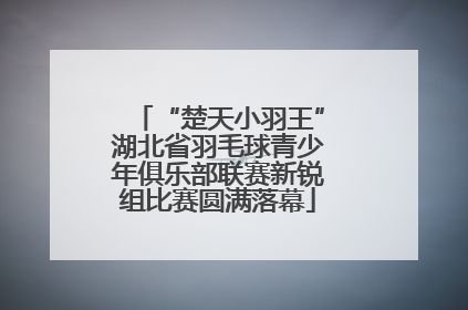 “楚天小羽王”湖北省羽毛球青少年俱乐部联赛新锐组比赛圆满落幕