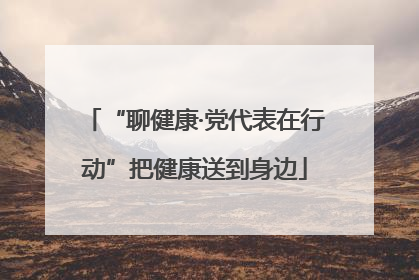 “聊健康·党代表在行动”把健康送到身边