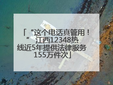 “这个电话真管用！” 江西12348热线近5年提供法律服务155万件次