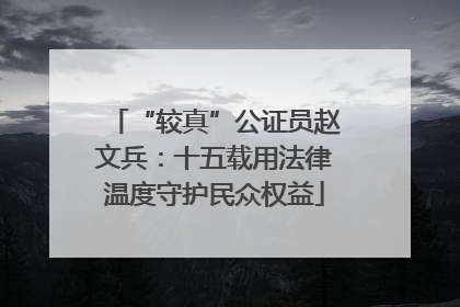“较真”公证员赵文兵：十五载用法律温度守护民众权益