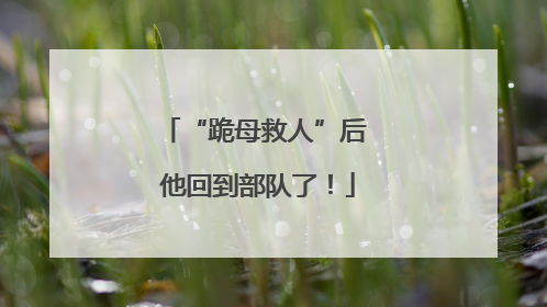 “跪母救人”后 他回到部队了！