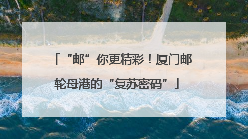 “邮”你更精彩！厦门邮轮母港的“复苏密码”
