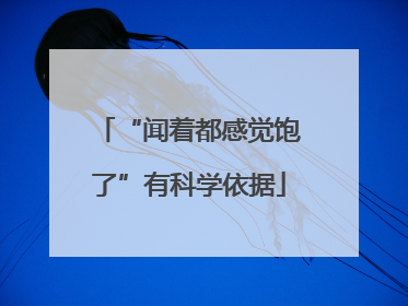 “闻着都感觉饱了”有科学依据