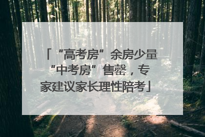 “高考房”余房少量 “中考房”售罄，专家建议家长理性陪考