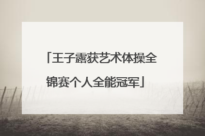 王子露获艺术体操全锦赛个人全能冠军