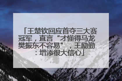 王楚钦回应首夺三大赛冠军，直言“才懂得马龙樊振东不容易”，王励勤：增添很大信心
