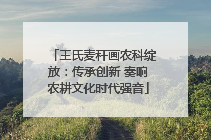 王氏麦秆画农科绽放：传承创新 奏响农耕文化时代强音