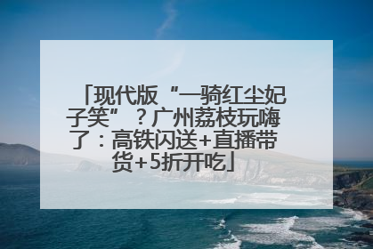 现代版“一骑红尘妃子笑”？广州荔枝玩嗨了：高铁闪送+直播带货+5折开吃