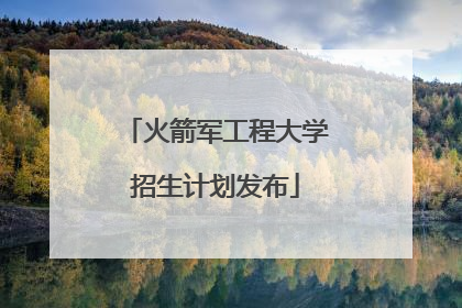 火箭军工程大学招生计划发布