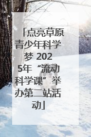 点亮草原青少年科学梦 2025年“流动科学课”举办第二站活动