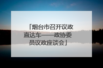 烟台市召开议政直达车——政协委员议政座谈会